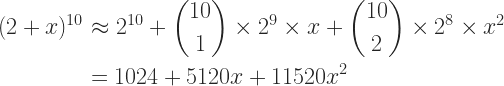 \begin{aligned} (2+x)^{10} &\approx 2^{10} + \binom{10}{1} \times 2^9 \times x + \binom{10}{2} \times 2^8 \times x^2 \\ &= 1024 + 5120x + 11520x^2 \end{aligned} 