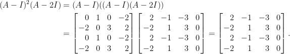 \begin{aligned} (A-I)^2(A-2I)&=(A-I)((A-I)(A-2I))\\ &=\left[\!\!\begin{array}{rrrr} 0&1&0&-2\\ -2&0&3&2\\ 0&1&0&-2\\ -2&0&3&2 \end{array}\!\!\right]\left[\!\!\begin{array}{rrrr} 2&-1&-3&0\\ -2&1&3&0\\ 2&-1&-3&0\\ -2&1&3&0 \end{array}\!\!\right]=\left[\!\!\begin{array}{rrrr} 2&-1&-3&0\\ -2&1&3&0\\ 2&-1&-3&0\\ -2&1&3&0 \end{array}\!\!\right].\end{aligned}