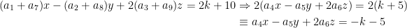 \begin{aligned} (a_1+a_7)x-(a_2+a_8)y+2(a_3+a_9)z=2k+10&\Rightarrow 2(a_4x-a_5y+2a_6z)=2(k+5)\\ &\equiv a_4x-a_5y+2a_6z=-k-5 \end{aligned}