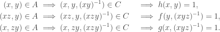 \begin{aligned} (x,y) \in A &\implies (x, y, (xy)^{-1}) \in C &&\implies h(x, y) = 1 , \\ (xz,y) \in A &\implies (xz, y, (xzy)^{-1}) \in C &&\implies f(y,(xyz)^{-1}) = 1 , \\ (x,zy) \in A &\implies (x, zy, (xzy)^{-1}) \in C &&\implies g(x,(xyz)^{-1}) = 1 . \end{aligned}