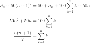 \begin{aligned} \\ S_n + 50(n+1)^2 &= 50 + S_n + 100 \sum\limits_{k=1}^{n} k + 50n \\ 50n^2 + 50n &= 100 \sum\limits_{k=1}^{n} k \\ \frac{n(n+1)}{2} &= \sum\limits_{k=1}^{n} k \\ \end{aligned} 