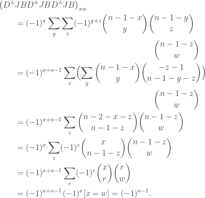 \begin{aligned} \bigl( D^\pm & J B D^\pm J B D^\pm J B \bigr)_{xw} \\ &= (-1)^x \sum_y \sum_z (-1)^{y+z} \binom{n-1-x}{y}\binom{n-1-y}{z} \\ & \hspace*{2.75in} \binom{n-1-z}{w} \\ &= (-1)^{x+n-1} \sum_z \Bigl( \sum_y \binom{n-1-x}{y} \binom{-z-1}{n-1-y-z} \Bigr) \\& \hspace*{2.75in} \binom{n-1-z}{w} \\ &= (-1)^{x+n-1} \sum_z \binom{n-2-x-z}{n-1-z}\binom{n-1-z}{w} \\ &= (-1)^{x} \sum_z (-1)^{z}\binom{x}{n-1-z}\binom{n-1-z}{w} \\ &= (-1)^{x+n-1} \sum_r (-1)^r \binom{x}{r} \binom{r}{w} \\&= (-1)^{x+n-1} (-1)^x [x=w] = (-1)^{n-1}. \end{aligned}
