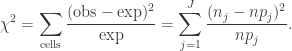 \begin{aligned} \chi^2 = \sum_{\text{cells}} \dfrac{(\text{obs} - \text{exp})^2}{\text{exp}} = \sum_{j=1}^J \dfrac{(n_j - np_j)^2}{np_j}. \end{aligned}