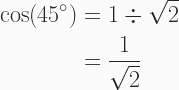 \begin{aligned} \cos(45^{\circ}) &= 1 \div \sqrt{2} \\ &= \frac{1}{\sqrt{2}} \end{aligned} 