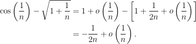 \begin{aligned} \cos \left( \frac1n \right) - \sqrt{1+\frac1n} & = 1 + o \left ( \frac1n \right ) - \left [ 1 + \frac{1}{2n} + o \left ( \frac1n \right ) \right ] \\ & = - \frac{1}{2n} + o \left ( \frac1n \right ). \end{aligned}