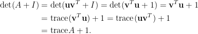 \begin{aligned} \det(A+I)&=\det(\mathbf{u}\mathbf{v}^T+I)=\det (\mathbf{v}^T\mathbf{u}+1)=\mathbf{v}^T\mathbf{u}+1\\ &=\hbox{trace}(\mathbf{v}^T\mathbf{u})+1=\hbox{trace} (\mathbf{u}\mathbf{v}^T)+1\\ &=\hbox{trace}A+1. \end{aligned}