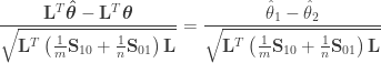 \begin{aligned} \dfrac{\mathbf{L}^T\boldsymbol{\hat{\theta}} - \mathbf{L}^T \boldsymbol{\theta} }{\sqrt{\mathbf{L}^T \left( \frac{1}{m}\mathbf{S}_{10} + \frac{1}{n}\mathbf{S}_{01} \right) \mathbf{L} }} = \dfrac{\hat{\theta}_1 - \hat{\theta}_2}{\sqrt{\mathbf{L}^T \left( \frac{1}{m}\mathbf{S}_{10} + \frac{1}{n}\mathbf{S}_{01} \right) \mathbf{L} }} \end{aligned}