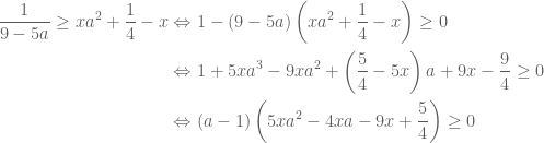 \begin{aligned} \dfrac{1}{9-5a}\ge xa^2+ \dfrac 14-x & \Leftrightarrow 1-(9-5a) \left( xa^2+ \dfrac 14-x \right) \ge 0 \\ & \Leftrightarrow 1+5xa^3-9xa^2 + \left( \dfrac 54-5x \right) a +9x - \dfrac 94\ge 0 \\ & \Leftrightarrow (a-1) \left( 5xa^2-4xa-9x+ \dfrac 54 \right) \ge 0 \end{aligned}