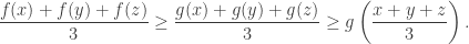 \begin{aligned} \dfrac{f(x) + f(y) + f(z)}{3} \geq \dfrac{g(x) + g(y) + g(z)}{3} \geq g \left( \dfrac{x+y+z}{3}\right).  \end{aligned}