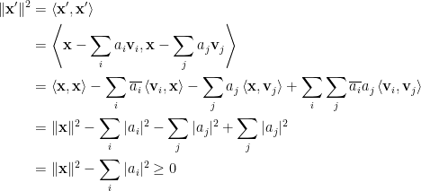 \begin{aligned} \displaystyle\Vert\mathbf{x}^{\prime}\Vert^2&=\left\langle\mathbf{x}^{\prime},\mathbf{x}^{\prime}\right\rangle\\ &=\left\langle\mathbf{x}-\sum_i a_i\mathbf{v}_i,\mathbf{x}-\sum_j a_j\mathbf{v}_j\right\rangle\\ &=\left\langle\mathbf{x},\mathbf{x}\right\rangle-\sum_i\overline{a_i}\left\langle\mathbf{v}_i,\mathbf{x}\right\rangle-\sum_j{a_j}\left\langle\mathbf{x},\mathbf{v}_j\right\rangle+\sum_i\sum_j \overline{a_i}{a_j}\left\langle\mathbf{v}_i,\mathbf{v}_j\right\rangle\\  &=\Vert\mathbf{x}\Vert^2-\sum_i\vert a_i\vert^2-\sum_j\vert a_j\vert^2+\sum_j\vert a_j\vert^2\\  &=\Vert\mathbf{x}\Vert^2-\sum_i\vert a_i\vert^2\ge 0\end{aligned}