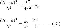 \begin{aligned} \displaystyle  \frac{( R + h )^{3}}{R^{2}} &= \frac{T^{2}}{4\pi^{2}} \cdot g_{p} \\ \\  \frac{( R + h )^{3}}{R^{2}} &= \frac{g_{p}}{\pi^{2}} \cdot \frac{T^{2}}{4} \ \ \ ...... \ (13) \\ \\    \end{aligned}