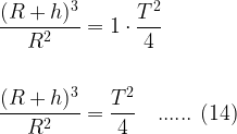 \begin{aligned} \displaystyle  \frac{( R + h )^{3}}{R^{2}} &= 1 \cdot \frac{T^{2}}{4}  \\ \\  \frac{( R + h )^{3}}{R^{2}} &= \frac{T^{2}}{4} \ \ \ ...... \ (14) \\ \\    \end{aligned}
