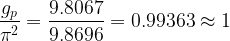 \begin{aligned} \displaystyle  \frac{g_{p}}{\pi^{2}} = \frac{9.8067}{9.8696} = 0.99363 \approx 1    \end{aligned}