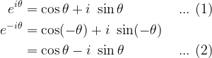 \begin{aligned} \displaystyle e^{i\theta} &= \cos \theta + i \ \sin \theta \ \ \ \ \ \ \ \ \ \ \ \ ... \ (1)\\ e^{-i\theta} &= \cos (-\theta) + i \ \sin (-\theta)  \\ &= \cos \theta - i \ \sin \theta \ \ \ \ \ \ \ \ \ \ \ \ ... \ (2) \\ \ \end{aligned}