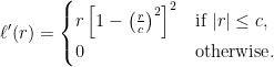 \begin{aligned} \ell' (r) = \begin{cases} r \left[ 1 - \left( \frac{r}{c}\right)^2 \right]^2 &\text{if } |r| \leq c, \\ 0 &\text{otherwise}. \end{cases} \end{aligned}