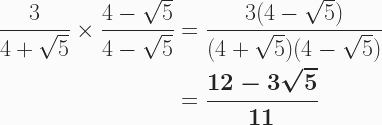 \begin{aligned} \frac{3}{4+\sqrt5} \times \frac{4-\sqrt5}{4-\sqrt5} &= \frac{3(4-\sqrt5)}{(4+\sqrt5)(4-\sqrt5)} \\ &= \boldsymbol{\frac{12-3\sqrt5}{11}} \end{aligned} 