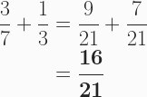 \begin{aligned} \frac{3}{7} + \frac{1}{3} &= \frac{9}{21} + \frac{7}{21}\\ &= \boldsymbol{\frac{16}{21}} \end{aligned} 