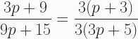 \begin{aligned} \frac{3p+9}{9p+15} = \frac{3(p+3)}{3(3p+5)} \end{aligned} 