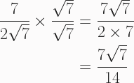 \begin{aligned} \frac{7}{2\sqrt{7}} \times \frac{\sqrt7}{\sqrt7} &= \frac{7\sqrt{7}}{2\times7} \\  &= \frac{7\sqrt{7}}{14} \end{aligned} 