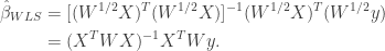 \begin{aligned} \hat{\beta}_{WLS} &= [(W^{1/2} X)^T (W^{1/2} X)]^{-1} (W^{1/2} X) ^T(W^{1/2} y) \\  &= (X^T W X)^{-1} X^TWy. \end{aligned}