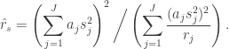 \begin{aligned} \hat{r}_s = \left( \sum_{j=1}^J a_j s_j^2 \right)^2 \bigg/ \left( \sum_{j=1}^J \dfrac{(a_j s_j^2)^2}{r_j} \right). \end{aligned}