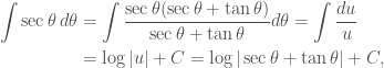 \begin{aligned} \int \sec \theta \, d\theta &= \int \frac{\sec \theta(\sec \theta + \tan \theta)}{\sec \theta + \tan \theta} d\theta = \int \frac{du}{u} \\ &= \log \vert u \vert + C = \log \vert \sec \theta + \tan \theta \vert + C, \end{aligned}