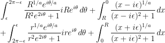 \begin{aligned} \int_{\epsilon}^{2\pi - \epsilon} \frac{ R^{1/a} e^{i\theta/a}}{R^2e^{2i\theta}+1}i Re^{i\theta}\,d\theta + \int_{R}^0  \frac{(x-i\epsilon)^{1/a}}{(x-i\epsilon)^2+1}\,dx \\ + \int_{2\pi-\epsilon}^{\epsilon} \frac{ r^{1/a} e^{i\theta/a}}{r^2e^{2i\theta}+1}i re^{i\theta}\,d\theta + \int_{0}^R  \frac{(x+i\epsilon)^{1/a}}{(x+i\epsilon)^2+1}\,dx \end{aligned}