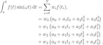 \begin{aligned} \int_{a}^{b} f(t) \sin(\omega t) \,\textrm{d} t &= \sum_{i=0}^{N} w_i f(t_i),\\ &= w_0 \left( a_0 + a_1 t_0 + a_2 t_0^2 + a_3 t_0^3 \right) \\ &+ w_1 \left( a_0 + a_1 t_1 + a_2 t_1^2 + a_3 t_1^3 \right) \\ &+ w_2 \left( a_0 + a_1 t_2 + a_2 t_2^2 + a_3 t_2^3 \right) \\ &+ w_3 \left( a_0 + a_1 t_3 + a_2 t_3^2 + a_3 t_3^3 \right). \end{aligned} 