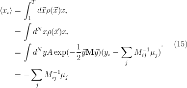 \begin{aligned} \langle x_i \rangle & =  \int_{1}^{T} d \vec{x} \rho (\vec{x}) x_i \\ &= \int d^{N}x \rho (\vec{x}) x_i \\ &= \int d^{N} y A \exp (- \frac{1}{2} \vec{y} \mathbf{M} \vec{y}) (y_i - \sum_{j} M_{ij}^{-1} \mu_j) \\ &= - \sum_{j} M_{ij}^{-1} \mu_{j} \end{aligned}. \ \ \ \ (15)