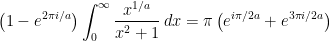 \begin{aligned} \left(1-e^{2\pi i/a}\right)\int_0^\infty \frac{x^{1/a}}{x^2+1}\,dx=\pi\left(e^{i\pi/2a}+e^{3\pi i/2a}\right) \end{aligned}