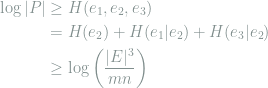 \begin{aligned} \log |P|&\ge H(e_1,e_2,e_3)\\ &= H(e_2) + H(e_1|e_2) + H(e_3|e_2)\\ &\ge \log\left(\frac{|E|^3}{mn}\right)\\ \end{aligned}