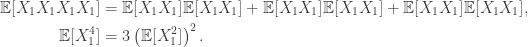 \begin{aligned} \mathbb{E}[X_1 X_1 X_1 X_1] &= \mathbb{E}[X_1 X_1] \mathbb{E}[X_1 X_1] + \mathbb{E}[X_1 X_1] \mathbb{E}[X_1 X_1] + \mathbb{E}[X_1 X_1] \mathbb{E}[X_1 X_1], \\  \mathbb{E}[X_1^4] &= 3 \left(\mathbb{E}[X_1^2] \right)^2. \end{aligned}