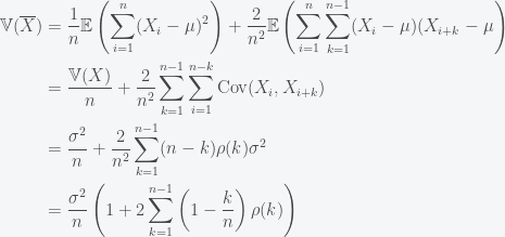\begin{aligned} \mathbb{V}(\overline{X}) &= \frac{1}{n}\mathbb{E}\left(\sum_{i=1}^{n}(X_i - \mu)^2\right) + \frac{2}{n^2}\mathbb{E}\left(\sum_{i=1}^{n}\sum_{k=1}^{n-1}(X_i - \mu)(X_{i+k} - \mu \right) \\ &= \frac{\mathbb{V}(X)}{n} + \frac{2}{n^2}\sum_{k=1}^{n-1}\sum_{i=1}^{n-k}\text{Cov}(X_i,X_{i+k})\\ &= \frac{\sigma^2}{n} + \frac{2}{n^2}\sum_{k=1}^{n-1}(n-k)\rho(k)\sigma^2\\ &= \frac{\sigma^2}{n}\left(1 + 2\sum_{k=1}^{n-1}\left(1 - \frac{k}{n}\right)\rho(k)\right) \end{aligned}