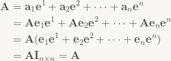 \begin{aligned} \mathbf{A} & = \mathbf{a}_1 \mathbf{e}^1 + \mathbf{a}_2 \mathbf{e}^2 + \cdots + \mathbf{a}_n \mathbf{e}^n \\   & = \mathbf{A} \mathbf{e}_1 \mathbf{e}^1 + \mathbf{A} \mathbf{e}_2 \mathbf{e}^2 + \cdots + \mathbf{A} \mathbf{e}_n \mathbf{e}^n \\   & = \mathbf{A} (\mathbf{e}_1 \mathbf{e}^1 + \mathbf{e}_2 \mathbf{e}^2 + \cdots + \mathbf{e}_n \mathbf{e}^n) \\   & = \mathbf{A} \mathbf{I}_{n \times n} = \mathbf{A} \end{aligned}
