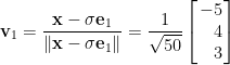 \begin{aligned} \mathbf{v}_1&=\displaystyle\frac{\mathbf{x}-\sigma\mathbf{e}_1}{\Vert\mathbf{x}-\sigma\mathbf{e}_1\Vert}=\frac{1}{\sqrt{50}}\left[\!\!\begin{array}{r}  -5\\  4\\  3  \end{array}\!\!\right]\end{aligned}