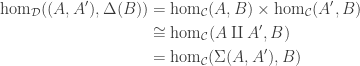 \begin{aligned} \mathrm{hom}_{\mathcal D}((A, A'), \Delta(B)) &= \mathrm{hom}_{\mathcal C}(A, B) \times \mathrm{hom}_{\mathcal C}(A', B)\\ &\cong \mathrm{hom}_{\mathcal C}(A \amalg A', B)\\ &= \mathrm{hom}_{\mathcal C}(\Sigma(A, A'), B)\end{aligned}