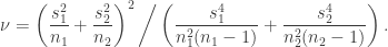 \begin{aligned} \nu = \left( \frac{s_1^2}{n_1} + \frac{s_2^2}{n_2} \right)^2 \bigg/ \left( \frac{s_1^4}{n_1^2 (n_1 - 1)} + \frac{s_2^4}{n_2^2 (n_2 - 1)} \right). \end{aligned}