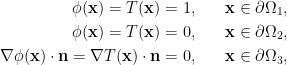 \begin{aligned} \phi(\mathbf{x}) = T(\mathbf{x}) &= 1, &&\quad \mathbf{x}\in\partial\Omega_1,\\ \phi(\mathbf{x}) = T(\mathbf{x}) &= 0, &&\quad \mathbf{x}\in\partial \Omega_2,\\ \nabla\phi(\mathbf{x})\cdot\mathbf{n} = \nabla T(\mathbf{x})\cdot\mathbf{n} &= 0, &&\quad \mathbf{x}\in\partial\Omega_3, \end{aligned} 