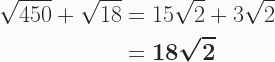 \begin{aligned} \sqrt{450} + \sqrt{18} &=15\sqrt{2} + 3\sqrt{2} \\&= \boldsymbol{18\sqrt{2}} \end{aligned} 