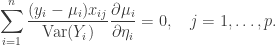 \begin{aligned} \sum_{i=1}^n \frac{(y_i - \mu_i)x_{ij}}{\text{Var}(Y_i)} \frac{\partial \mu_i}{\partial \eta_i} = 0, \quad j = 1, \dots, p. \end{aligned}
