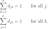 \begin{aligned} \sum_{k=1}^n d_{jk} &= 1 \qquad \text{for all } j, \\  \sum_{j=1}^n d_{jk} &= 1 \qquad \text{for all } k.\end{aligned}