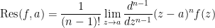 \begin{aligned} \text{Res}(f,a)=\frac{1}{(n-1)!}\lim_{z \to a} \frac{d^{n-1}}{dz^{n-1}} (z-a)^n f(z) \end{aligned}