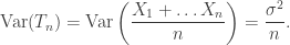 \begin{aligned} \text{Var}(T_n) = \text{Var} \left(\dfrac{X_1 + \dots X_n}{n} \right)  = \dfrac{\sigma^2}{n}. \end{aligned}