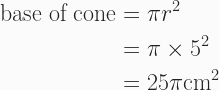 \begin{aligned} \text{base of cone} &= \pi r^2 \\ &= \pi \times 5^2 \\ &= 25\pi \text {cm}^2\end{aligned} 