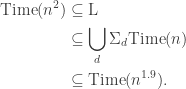\begin{aligned} \text {Time}(n^{2}) & \subseteq \text {L}\\ & \subseteq \bigcup _{d}\Sigma _{d}\text {Time}(n)\\ & \subseteq \text {Time}(n^{1.9}). \end{aligned}