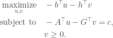 \begin{aligned} \underset{u, v}{\text{maximize}} \quad & - b^\top u - h^\top v \\  \text{subject to} \quad & -A^\top u - G^\top v = c, \\  & v \geq 0. \end{aligned}