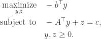 \begin{aligned} \underset{y, z}{\text{maximize}} \quad & - b^\top y \\  \text{subject to} \quad & - A^\top y + z = c, \\  & y, z \geq 0. \end{aligned}