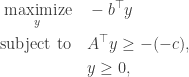 \begin{aligned} \underset{y}{\text{maximize}} \quad & - b^\top y \\  \text{subject to} \quad & A^\top y \geq -(-c), \\  & y \geq 0, \end{aligned}