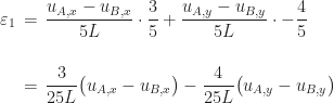 \begin{aligned} \varepsilon_{1} &\,=\, \displaystyle\frac{u_{A,x} - u_{B,x}}{5L} \cdot \frac{3}{5} + \frac{u_{A,y} - u_{B,y}}{5L} \cdot -\frac{4}{5} \\[16pt] &\,=\, \displaystyle\frac{3}{25L}\bigl(u_{A,x} - u_{B,x}\bigr) - \frac{4}{25L}\bigl(u_{A,y} - u_{B,y}\bigr) \end{aligned}
