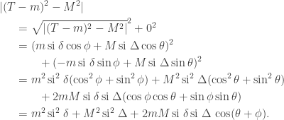 \begin{aligned} |(T&-m)^2 - M^2| \\ &= \sqrt{|(T-m)^2 - M^2|}^2 + 0^2 \\ &= (m\, \mathrm{si}\; \delta \cos \phi + M\, \mathrm{si}\; \Delta \cos \theta)^2 \\ &\qquad + (-m\, \mathrm{si}\; \delta \sin \phi + M\, \mathrm{si}\; \Delta \sin \theta)^2 \\ &= m^2\, \mathrm{si}^2\; \delta (\cos^2 \phi + \sin^2\phi) + M^2\, \mathrm{si}^2\; \Delta (\cos^2 \theta + \sin^2\theta) \\ &\qquad + 2mM\, \mathrm{si}\; \delta\, \mathrm{si}\; \Delta (\cos \phi \cos \theta + \sin \phi \sin \theta) \\ &= m^2\, \mathrm{si}^2 \; \delta + M^2 \, \mathrm{si}^2\; \Delta + 2mM\, \mathrm{si}\;\delta \, \mathrm{si}\; \Delta \, \cos(\theta+\phi). \end{aligned}